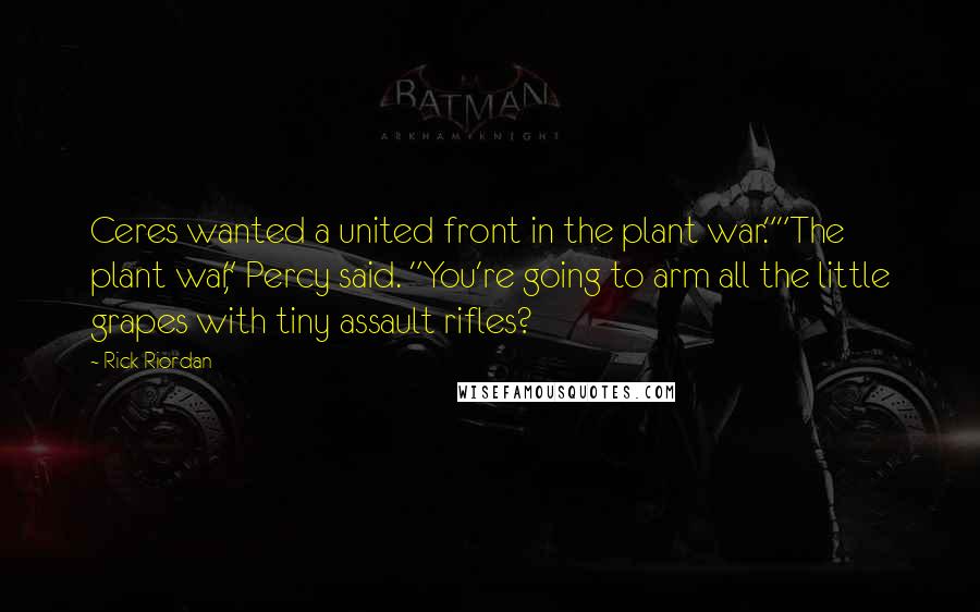 Rick Riordan Quotes: Ceres wanted a united front in the plant war.""The plant war," Percy said. "You're going to arm all the little grapes with tiny assault rifles?