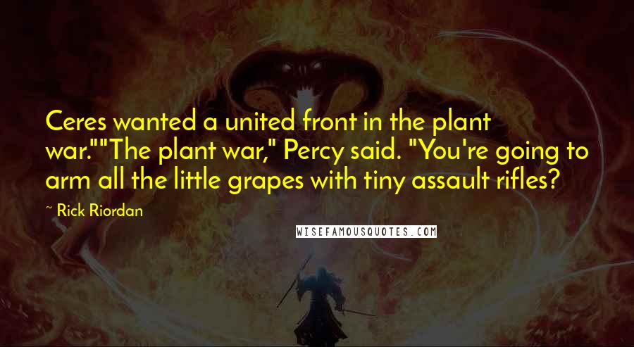 Rick Riordan Quotes: Ceres wanted a united front in the plant war.""The plant war," Percy said. "You're going to arm all the little grapes with tiny assault rifles?