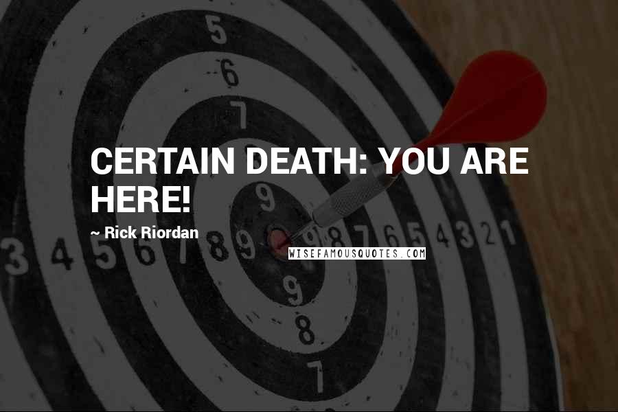 Rick Riordan Quotes: CERTAIN DEATH: YOU ARE HERE!