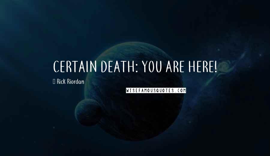 Rick Riordan Quotes: CERTAIN DEATH: YOU ARE HERE!