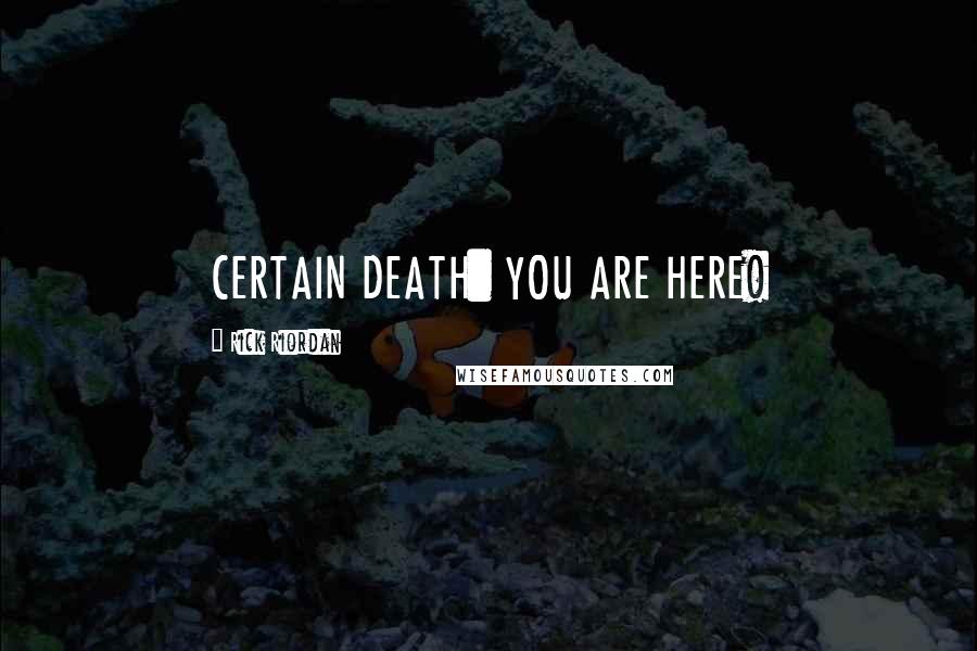 Rick Riordan Quotes: CERTAIN DEATH: YOU ARE HERE!