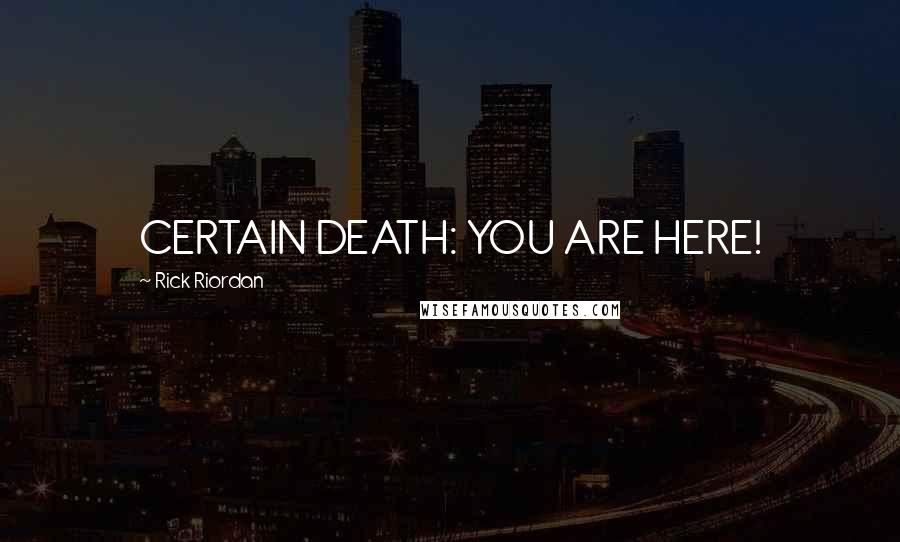 Rick Riordan Quotes: CERTAIN DEATH: YOU ARE HERE!