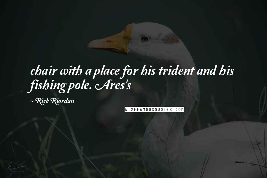Rick Riordan Quotes: chair with a place for his trident and his fishing pole. Ares's