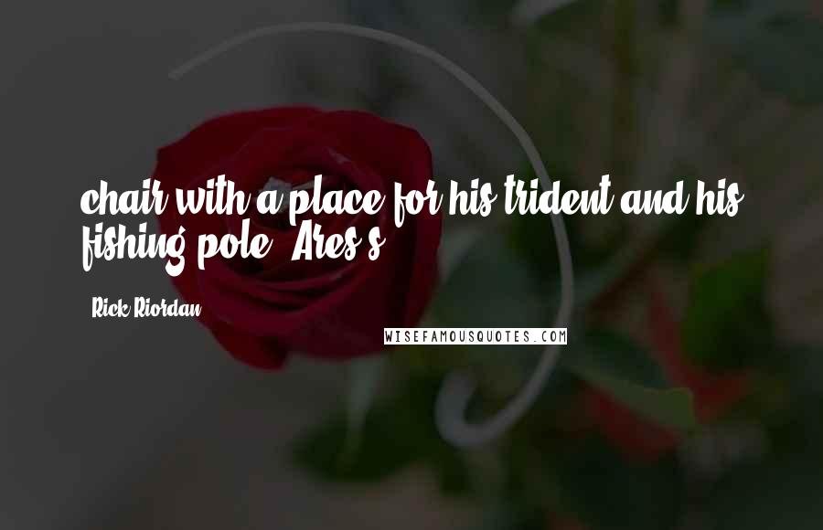 Rick Riordan Quotes: chair with a place for his trident and his fishing pole. Ares's