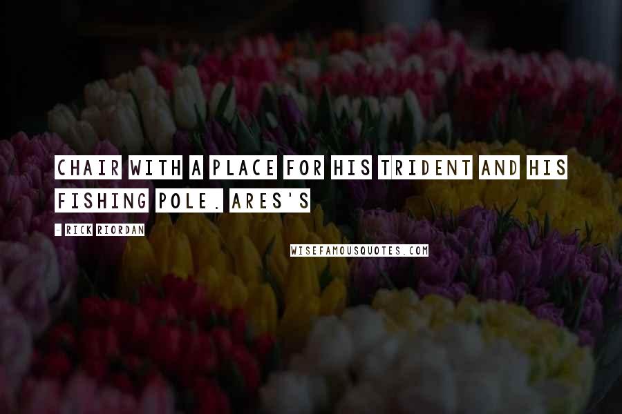 Rick Riordan Quotes: chair with a place for his trident and his fishing pole. Ares's