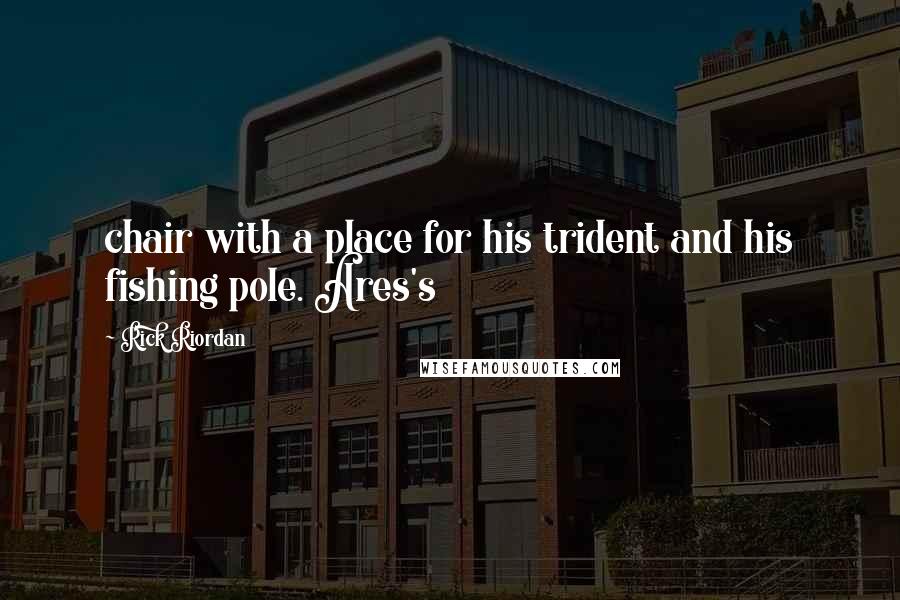 Rick Riordan Quotes: chair with a place for his trident and his fishing pole. Ares's
