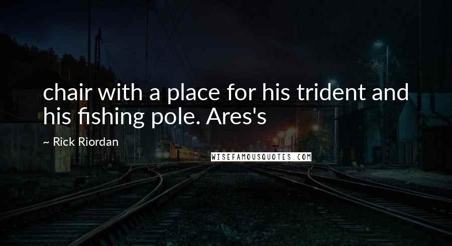 Rick Riordan Quotes: chair with a place for his trident and his fishing pole. Ares's