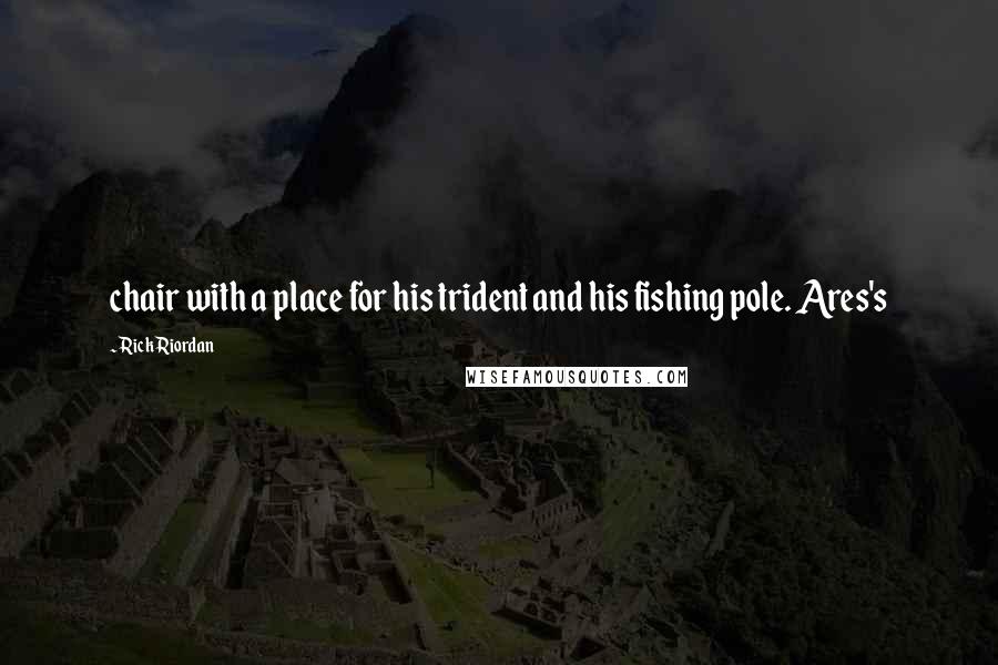 Rick Riordan Quotes: chair with a place for his trident and his fishing pole. Ares's