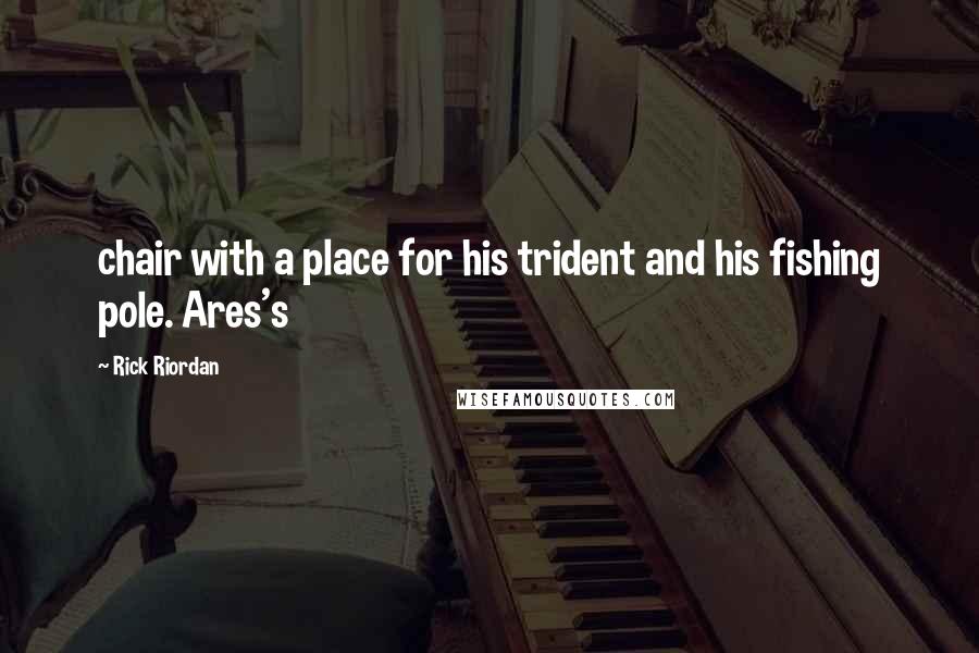 Rick Riordan Quotes: chair with a place for his trident and his fishing pole. Ares's
