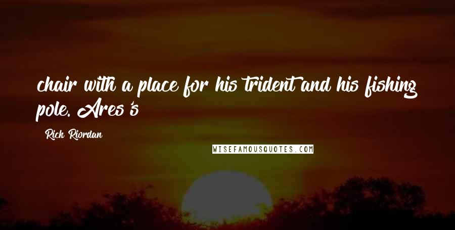 Rick Riordan Quotes: chair with a place for his trident and his fishing pole. Ares's