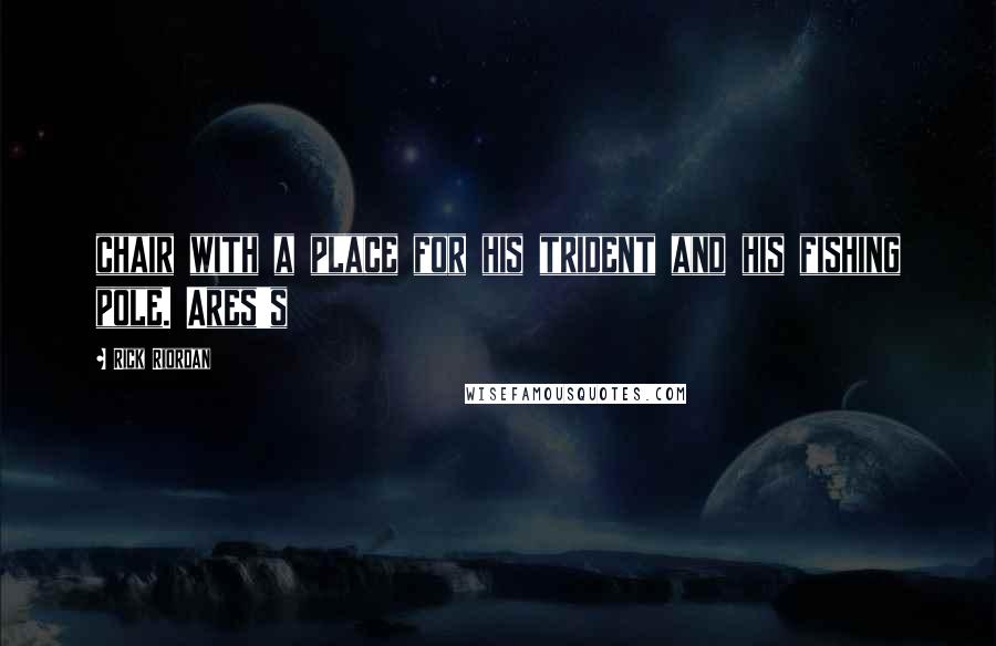 Rick Riordan Quotes: chair with a place for his trident and his fishing pole. Ares's