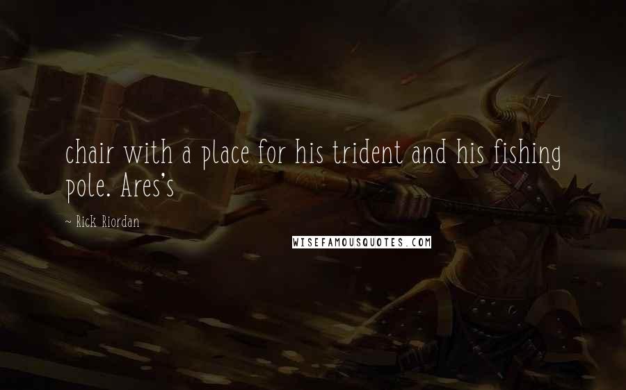 Rick Riordan Quotes: chair with a place for his trident and his fishing pole. Ares's