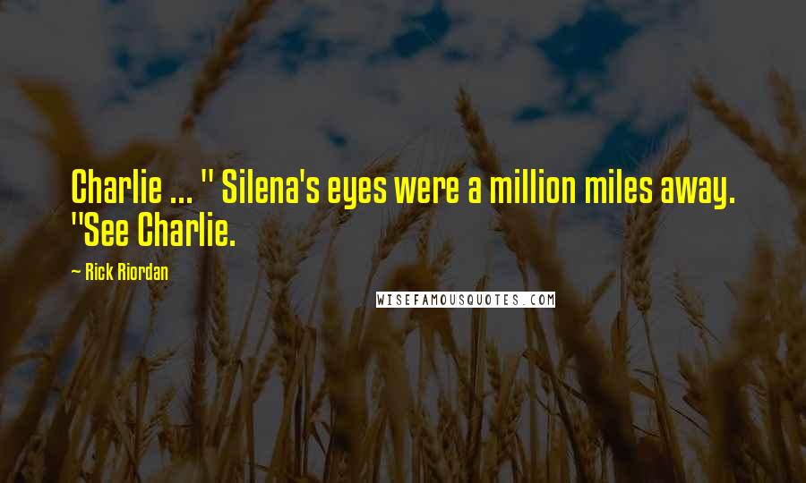 Rick Riordan Quotes: Charlie ... " Silena's eyes were a million miles away. "See Charlie.