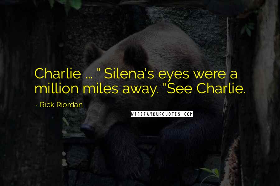 Rick Riordan Quotes: Charlie ... " Silena's eyes were a million miles away. "See Charlie.