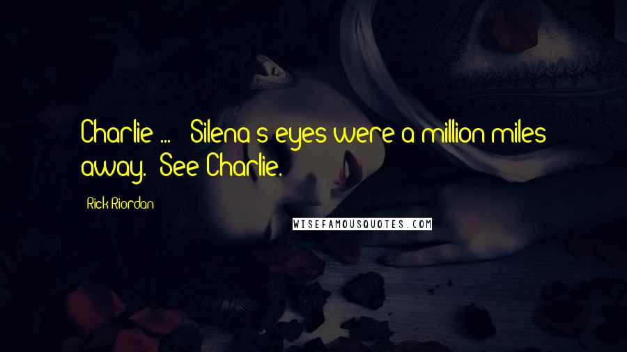 Rick Riordan Quotes: Charlie ... " Silena's eyes were a million miles away. "See Charlie.