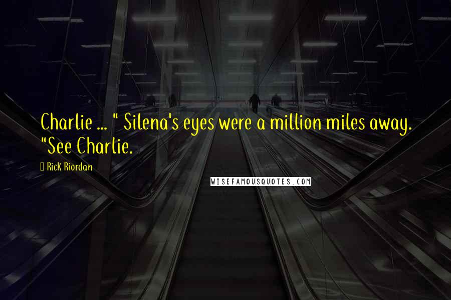 Rick Riordan Quotes: Charlie ... " Silena's eyes were a million miles away. "See Charlie.