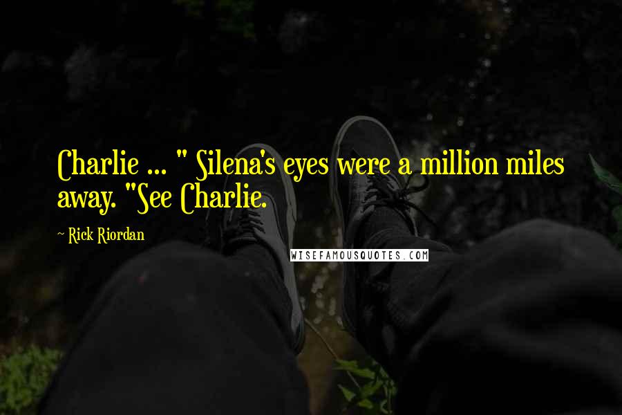 Rick Riordan Quotes: Charlie ... " Silena's eyes were a million miles away. "See Charlie.