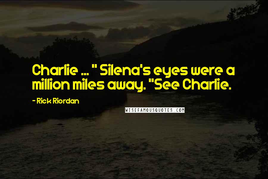 Rick Riordan Quotes: Charlie ... " Silena's eyes were a million miles away. "See Charlie.