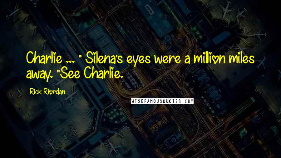 Rick Riordan Quotes: Charlie ... " Silena's eyes were a million miles away. "See Charlie.