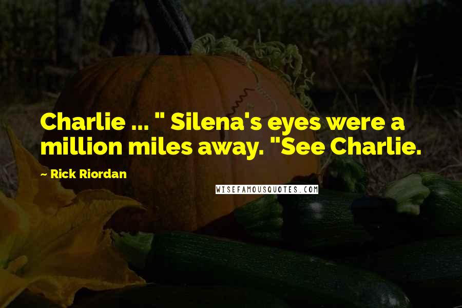 Rick Riordan Quotes: Charlie ... " Silena's eyes were a million miles away. "See Charlie.