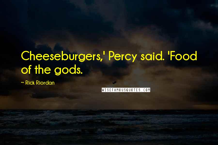 Rick Riordan Quotes: Cheeseburgers,' Percy said. 'Food of the gods.
