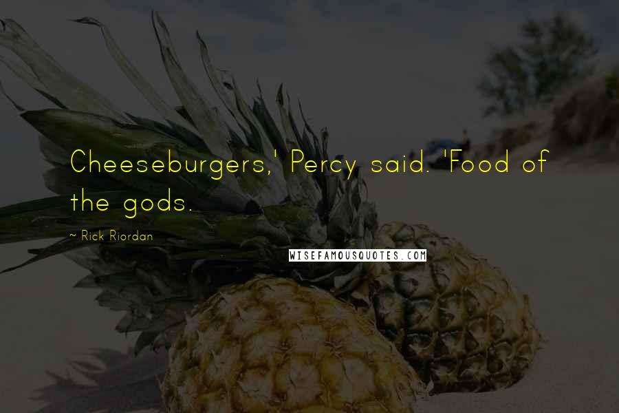 Rick Riordan Quotes: Cheeseburgers,' Percy said. 'Food of the gods.