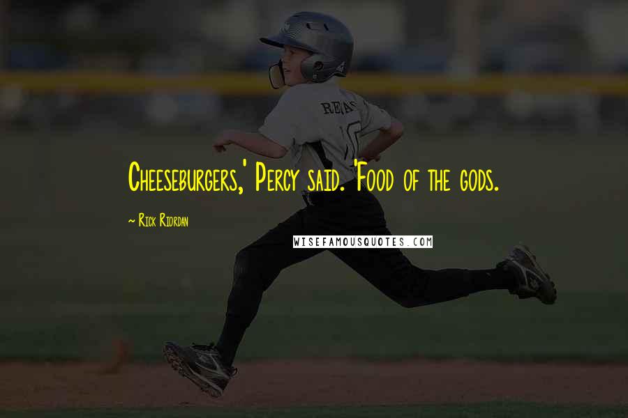 Rick Riordan Quotes: Cheeseburgers,' Percy said. 'Food of the gods.