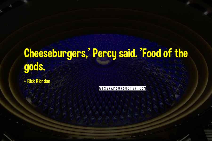 Rick Riordan Quotes: Cheeseburgers,' Percy said. 'Food of the gods.