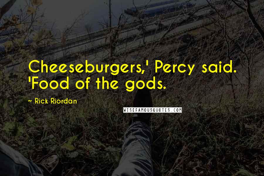 Rick Riordan Quotes: Cheeseburgers,' Percy said. 'Food of the gods.