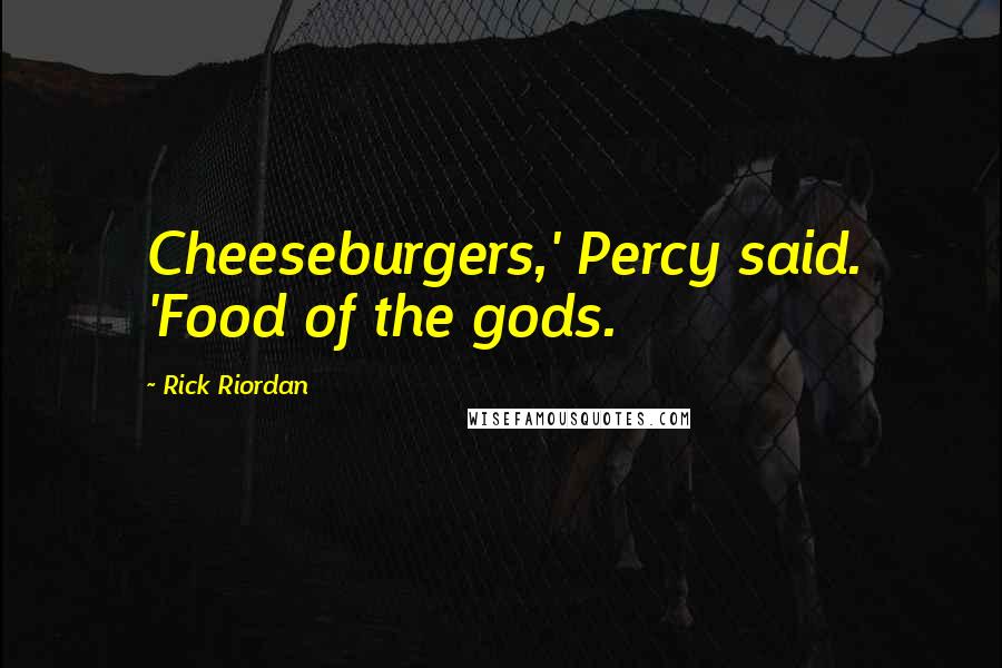 Rick Riordan Quotes: Cheeseburgers,' Percy said. 'Food of the gods.