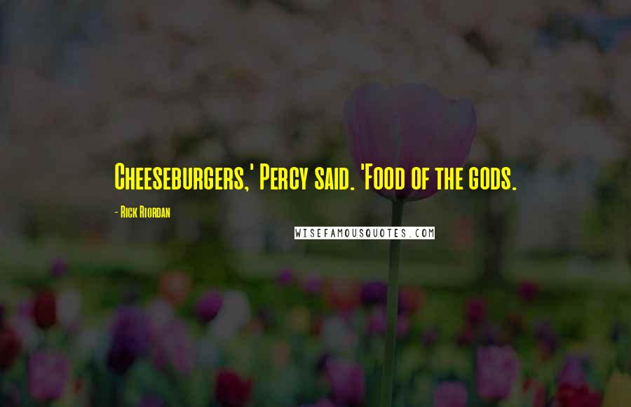 Rick Riordan Quotes: Cheeseburgers,' Percy said. 'Food of the gods.