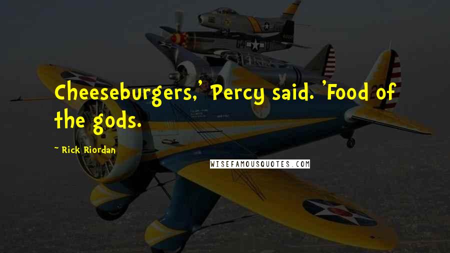 Rick Riordan Quotes: Cheeseburgers,' Percy said. 'Food of the gods.
