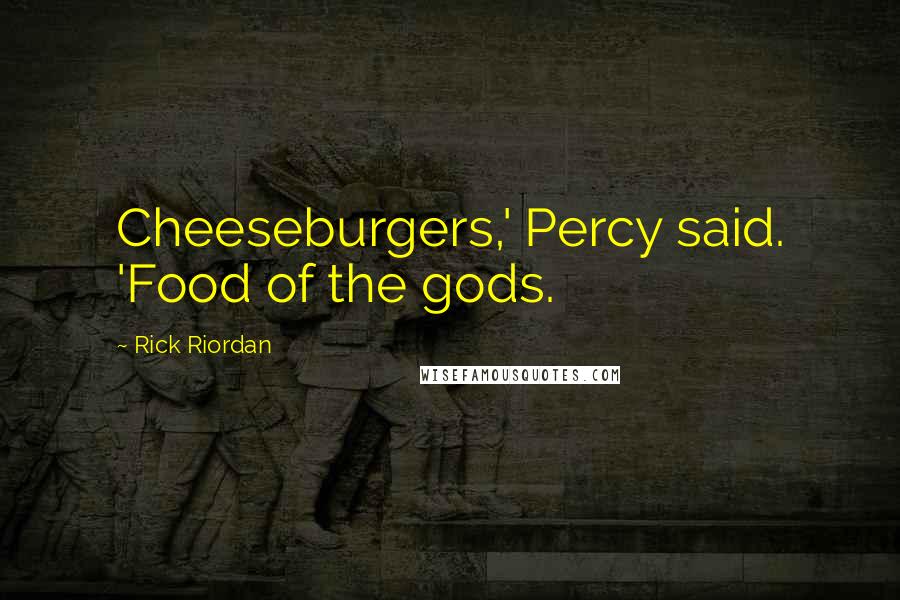 Rick Riordan Quotes: Cheeseburgers,' Percy said. 'Food of the gods.