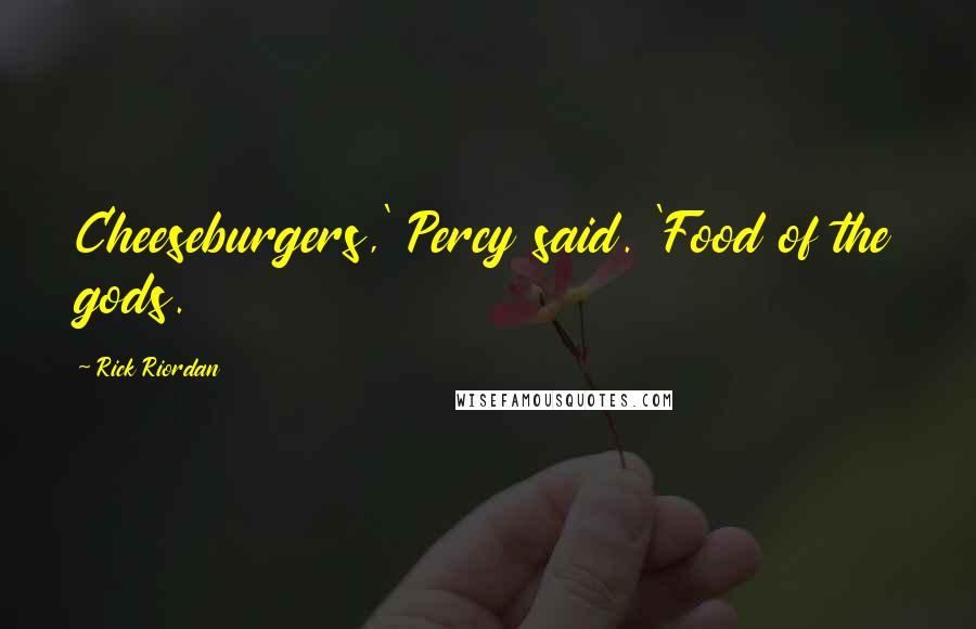 Rick Riordan Quotes: Cheeseburgers,' Percy said. 'Food of the gods.