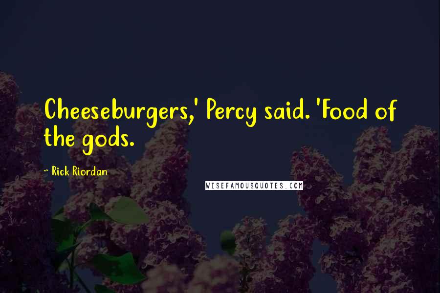 Rick Riordan Quotes: Cheeseburgers,' Percy said. 'Food of the gods.