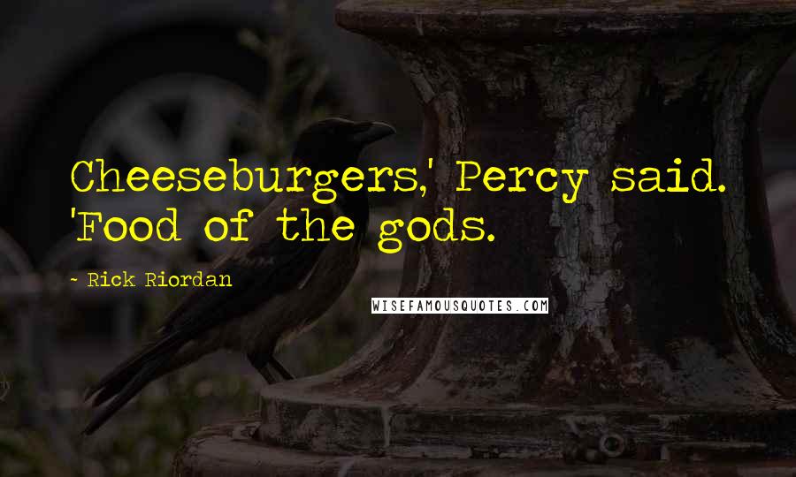 Rick Riordan Quotes: Cheeseburgers,' Percy said. 'Food of the gods.