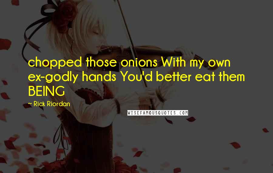 Rick Riordan Quotes: chopped those onions With my own ex-godly hands You'd better eat them BEING