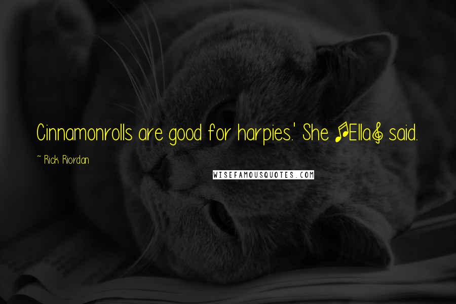 Rick Riordan Quotes: Cinnamonrolls are good for harpies.' She [Ella] said.