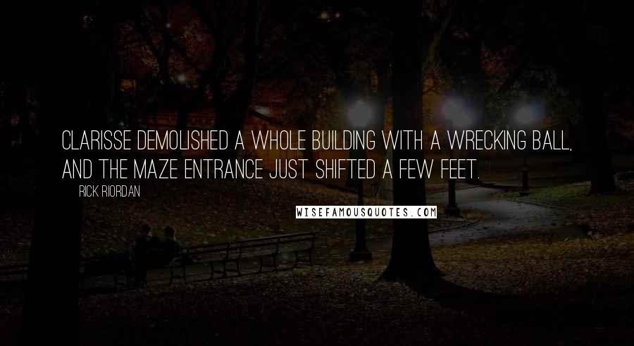 Rick Riordan Quotes: Clarisse demolished a whole building with a wrecking ball, and the maze entrance just shifted a few feet.
