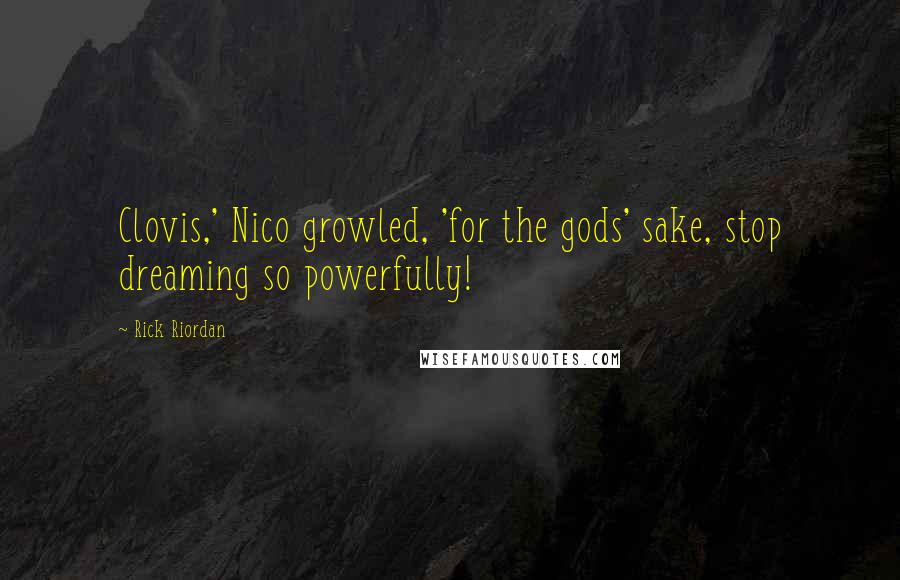 Rick Riordan Quotes: Clovis,' Nico growled, 'for the gods' sake, stop dreaming so powerfully!