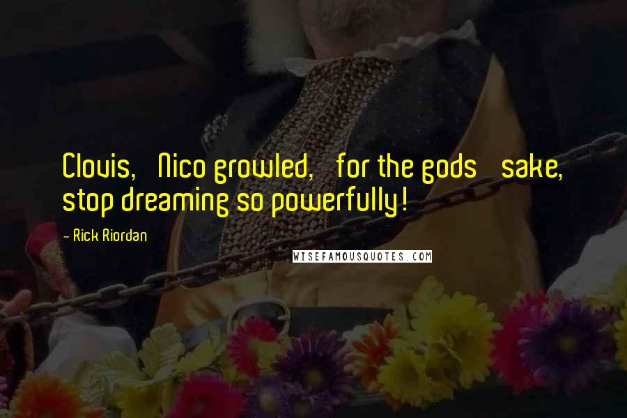 Rick Riordan Quotes: Clovis,' Nico growled, 'for the gods' sake, stop dreaming so powerfully!