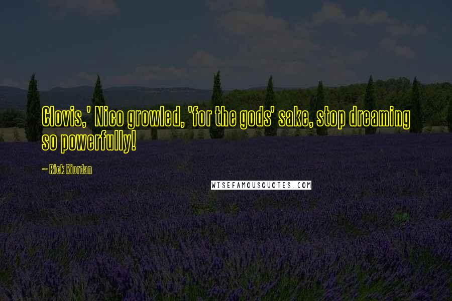 Rick Riordan Quotes: Clovis,' Nico growled, 'for the gods' sake, stop dreaming so powerfully!