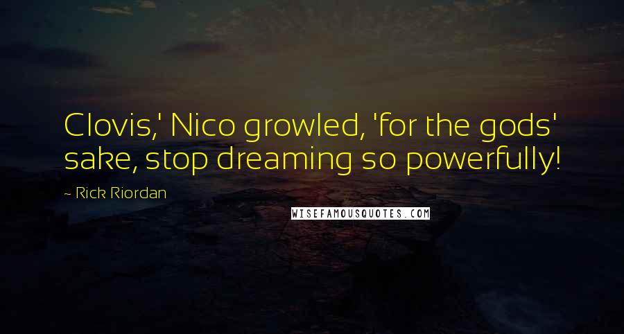 Rick Riordan Quotes: Clovis,' Nico growled, 'for the gods' sake, stop dreaming so powerfully!