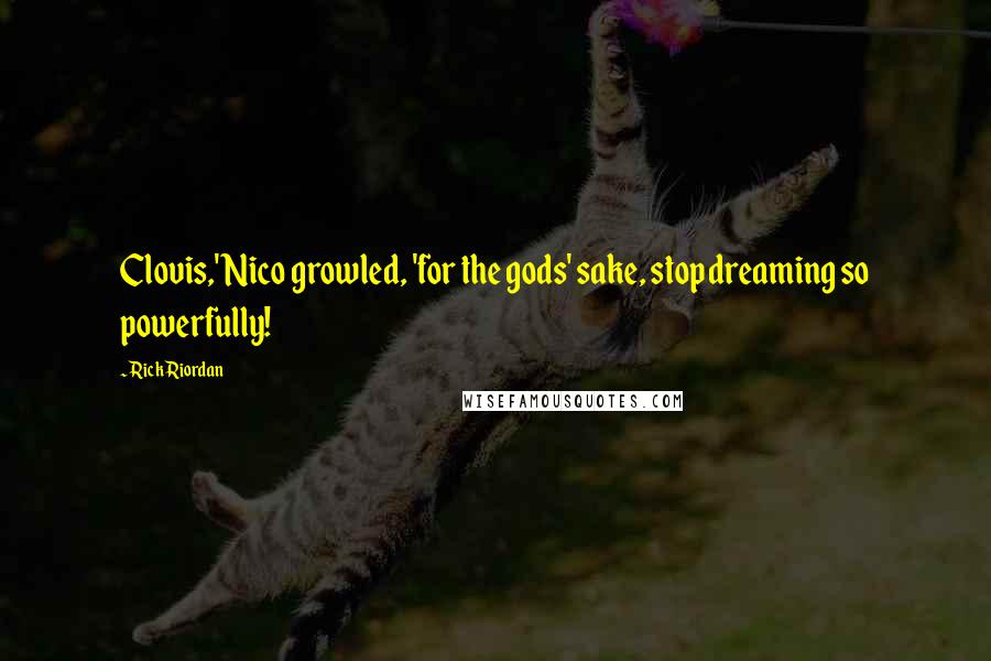 Rick Riordan Quotes: Clovis,' Nico growled, 'for the gods' sake, stop dreaming so powerfully!