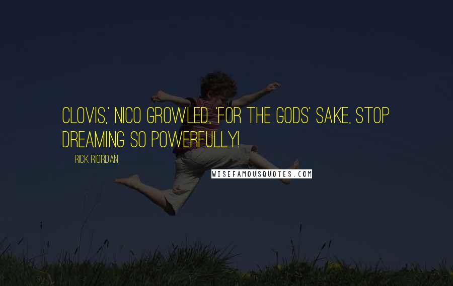 Rick Riordan Quotes: Clovis,' Nico growled, 'for the gods' sake, stop dreaming so powerfully!