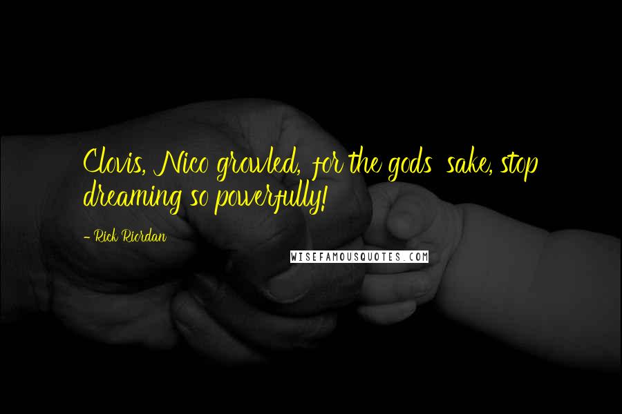 Rick Riordan Quotes: Clovis,' Nico growled, 'for the gods' sake, stop dreaming so powerfully!