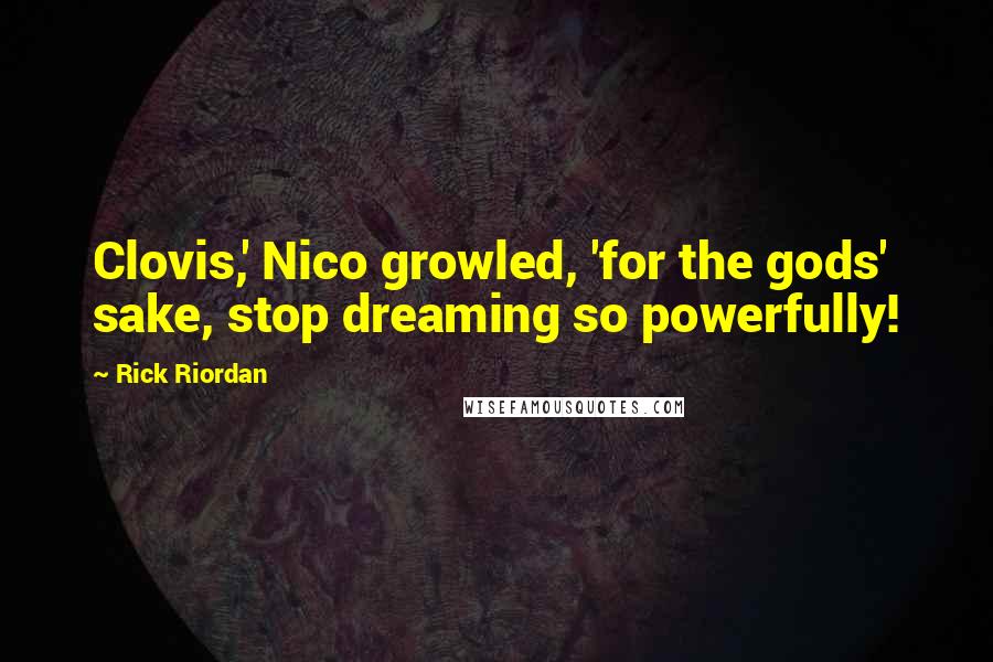Rick Riordan Quotes: Clovis,' Nico growled, 'for the gods' sake, stop dreaming so powerfully!