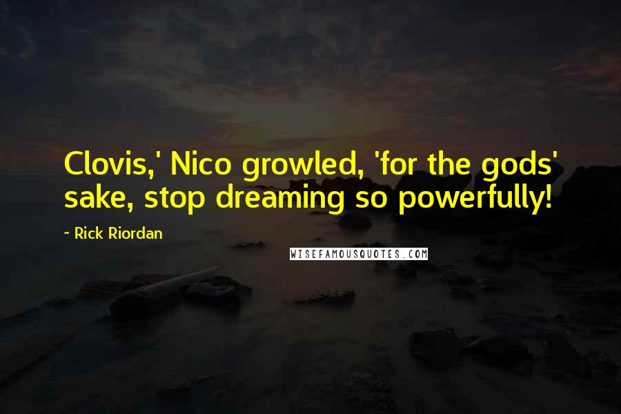 Rick Riordan Quotes: Clovis,' Nico growled, 'for the gods' sake, stop dreaming so powerfully!