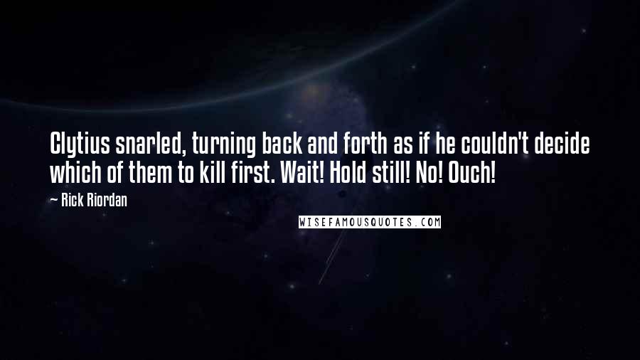 Rick Riordan Quotes: Clytius snarled, turning back and forth as if he couldn't decide which of them to kill first. Wait! Hold still! No! Ouch!