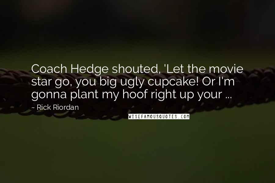 Rick Riordan Quotes: Coach Hedge shouted, 'Let the movie star go, you big ugly cupcake! Or I'm gonna plant my hoof right up your ...